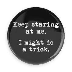 Keep Staring I Might Do A Trick, Pins Ideas, Funny Buttons, T Shirt Styles, Backpack Pins