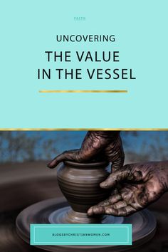 hands on a potter's wheel with the words uncovering the value in the vessel