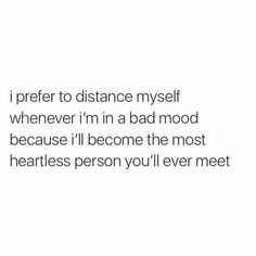 a quote that reads, i prefer to distance myself whenever im in a bad mood because i'll become the most heartless person you'll ever meet