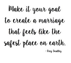 a quote that says make it your goal to create a marriage that feels like the safest place on earth