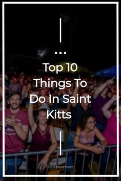 people at a concert with the words top 10 things to do in saint kitts