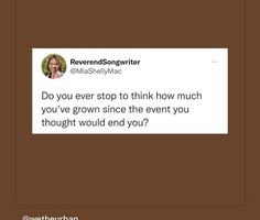 a tweet that reads, do you ever stop to think how much you've grown since the event you thought would end you?