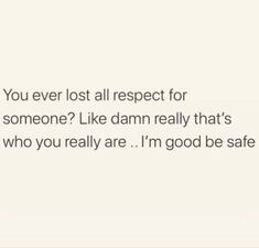 the text reads, you ever lost all respect for someone? like damn really that's who you really are i'm good safe