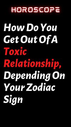 How Do You Get Out Of A Toxic Relationship, Depending On Your Zodiac Sign Aquarius Leo, Gemini Sagittarius, Sagittarius Aquarius, Virgo Scorpio, Virgo Aries, Capricorn Virgo, Aries Pisces, Pisces Taurus, Horoscope Capricorn