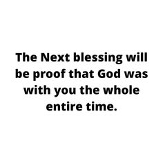 the next blessing will be proof that god was with you the whole entire time