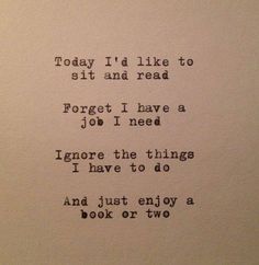 an old typewriter with the words today i'd like to sit and read forget i have a job i need ignore the things i have to do and just enjoy a book or two