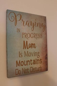 a sign on the wall that says praying in progress mom is moving mountains do not disturb