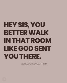 a quote that says hey sis you better walk in that room like god sent you there