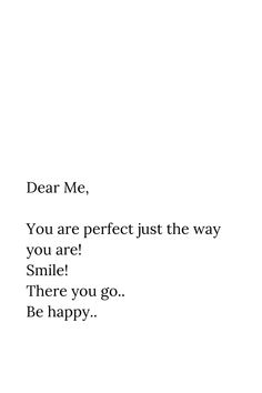 Dear Me,

You are perfect just the way
you are!
Smile!
There you go..
Be happy.. Proud Of Myself Quotes, Happy Birthday To Me Quotes, Birthday Quotes For Me, Postive Life Quotes, Dear Self Quotes, Simple Love Quotes, Dear Me, Really Good Quotes, Feeling Used Quotes