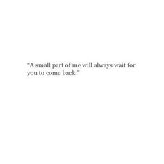 a white wall with the words small part of me will always wait for you to come back