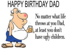 a birthday card with a cartoon man holding a cup and saying, happy birthday dad no matter what life throws at you dad, at least you don't have ugly children