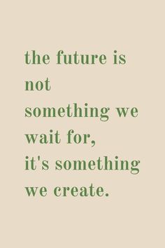 a quote that reads the future is not something we wait for, it's something we create