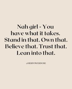 a quote that says, nah girl you have what it takes stand in that own that believe