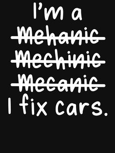 the words i'm a mechanic memechanic mecanic fix cars written in white on a black background