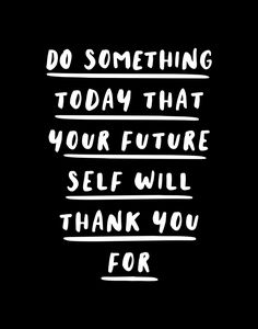 a black and white poster with the words do something today that your future self will thank you for