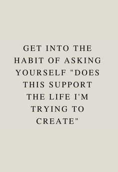 a quote that reads get into the habit of asking yourself does this support the life i'm trying to create