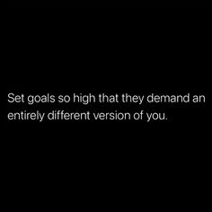 a black background with the words set goals so high that they demand an entirely different version of you