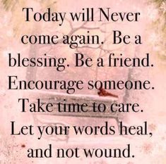 a sign that reads today will never come again be a blessing be a friend entourage someone take time to care let your words heal and not wound