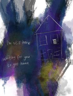 an artistic painting of a house with the words i'm still here waiting for you to get home