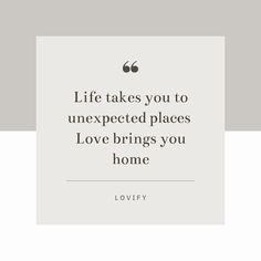 a quote that says life takes you to unexposed places love brings you home