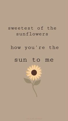 a sunflower with the words sweetest of the sunflowers how you're the sun to me