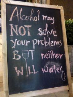 a chalk board with writing on it that says alcohol may not solve your problems but nether will water