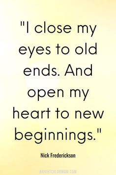 nick friedrickson quote i close my eyes to old ends and open my heart to new beginnings