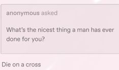 the text on the phone says, anonymous asked what's the nicest thing a man has ever done for you? die on a cross