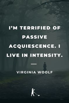 a person walking in the woods with a quote from virginia woolf on it that says, i'm terrified of passive acquiescence i live in intensity