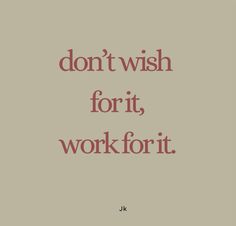 a quote that says don't wish for it, work for it