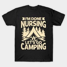 Camping Design that reads: "I'm Done Nursing Let's Go Camping". That's just right for a Retired Nurse who spends her weekends camping in the National Parks. -- Choose from our vast selection of Crewneck and V-Neck T-Shirts to match with your favorite design to make the perfect graphic T-Shirt. Pick your favorite: Classic, Boxy, Tri-Blend, V-Neck, or Premium. Customize your color! For men and women. Retired Nurse, Camping Design, Go Camping, Shirt Ideas, The National, Letting Go, Nursing, Graphic T Shirt, V Neck T Shirt