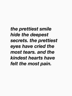 a quote on the side of a white wall that reads, the prettiest smile hide the deepest secrets the prettiest eyes have cred the most tears and the kinds