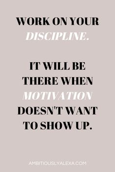 the words work on your discipline it will be there when motivation doesn't want to show