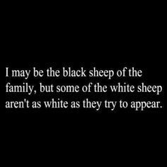 a black and white photo with the words i may be the black sheep of the family, but some of the white sheep aren't