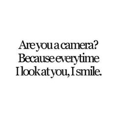 the words are written in black and white on a white background that says, are you a camera? because every time i look at you, i smile