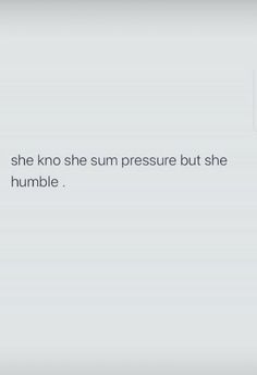 the text reads, she knows she's sum pressure but she doesn't humble