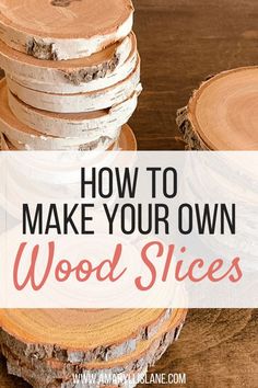 wood slices stacked on top of each other with the words how to make your own wood slices