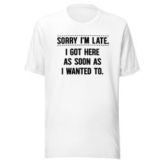 Elevate your wardrobe with the hilarious and relatable "Sorry I'm Late I Got Here As Soon As I Wanted To" t-shirt, now available from Kooskadoo! Tired of the same old excuses for running behind schedule? This unisex Bella-Canvas tee offers a refreshingly honest and humorous twist on the classic apology. Perfect for anyone who marches to the beat of their own drum, this tee is a playful way to embrace your unique sense of timing and priorities. Crafted with comfort and style in mind, this tee is Funny Text Relaxed Fit T-shirt, Funny Short Sleeve Tops With Custom Text, Statement Tees, Bella Canvas Tees, Funny T, Fashion Tees, Running Errands, Funny Tshirts, Bella Canvas