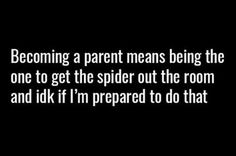 a black and white photo with the words, becoming a parent means being the one to get the spider out the room and idk if i'm prepared to do that