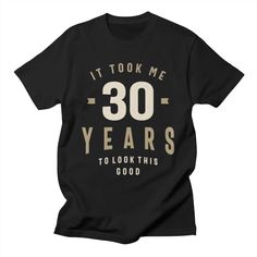 a black t - shirt that says it took me 30 years to look this good