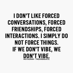 a black and white quote with the words i don't like forced conversations, forced friends