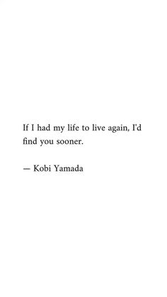 a quote from kobi yamada on the subject of this image, if i had my life to live again, i'd find you soon