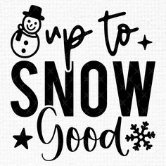 the words up to snow good are shown in black and white with an image of a snowman