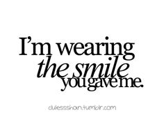 a quote that says i'm wearing the smile you gave me on white background