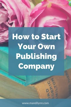 pink roses sitting on top of books with the words how to start your own pubbing company