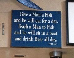 a blue sign that says give a man a fish and he will eat for a day teach a man to fish and he will sit in a boat and drink all day