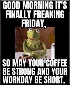 kermie the frog drinking coffee and saying good morning it's finally freaking friday, so may your coffee be strong and your workday be short