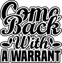 the words come back with a warrant are shown in black and white letters on a white background