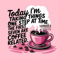 a cup of coffee with the words today i'm taking steps one step at time, the first seven are coffee related