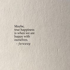 a piece of paper that has some type of writing on it with the words may be, true happiness is when we are happy with ourselves